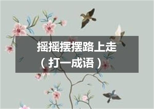 摇摇摆摆路上走（打一成语）