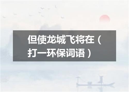 但使龙城飞将在（打一环保词语）