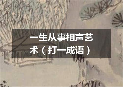 一生从事相声艺术（打一成语）