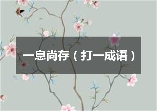一息尚存（打一成语）