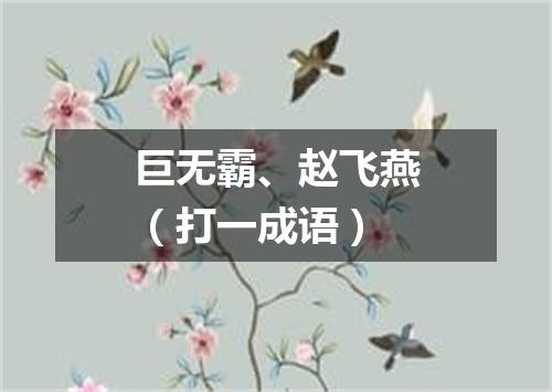 巨无霸、赵飞燕（打一成语）