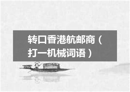 转口香港航邮商（打一机械词语）