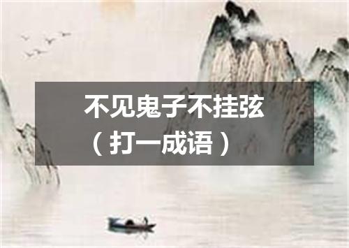 不见鬼子不挂弦（打一成语）