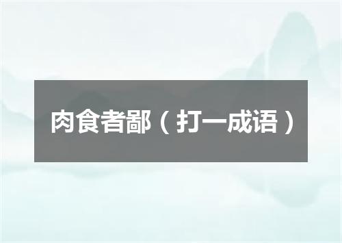 肉食者鄙（打一成语）