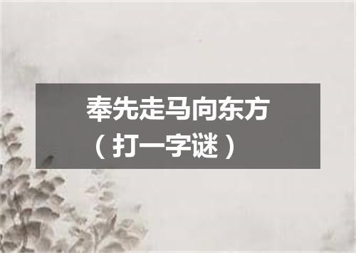 奉先走马向东方（打一字谜）