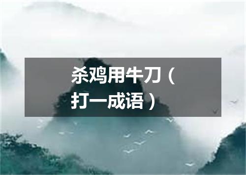 杀鸡用牛刀（打一成语）