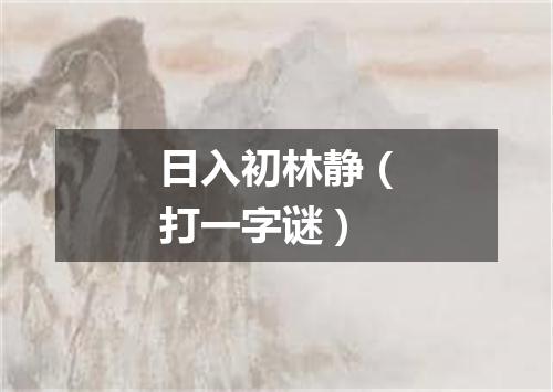 日入初林静（打一字谜）