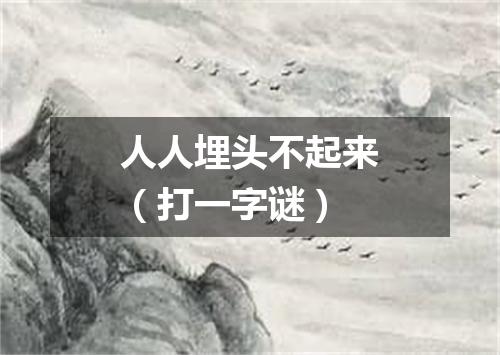 人人埋头不起来（打一字谜）