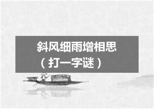 斜风细雨增相思（打一字谜）