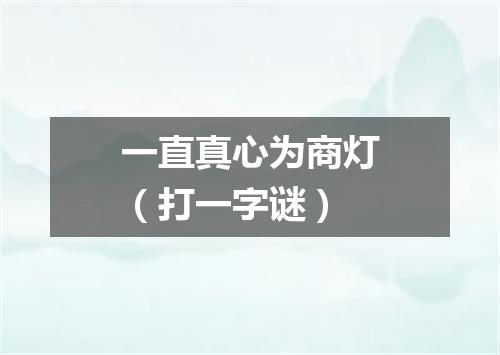 一直真心为商灯（打一字谜）