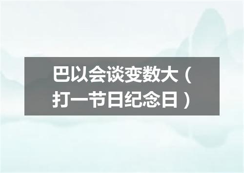 巴以会谈变数大（打一节日纪念日）
