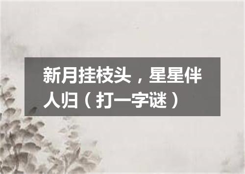 新月挂枝头，星星伴人归（打一字谜）