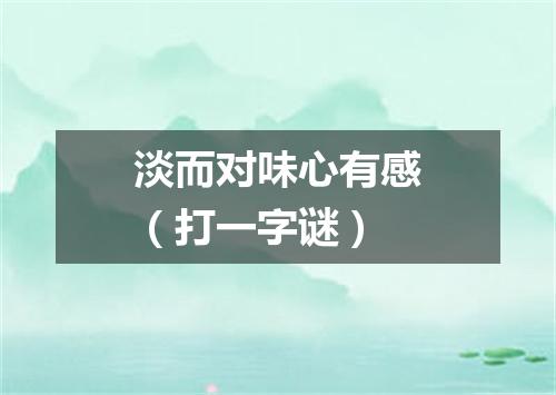 淡而对味心有感（打一字谜）