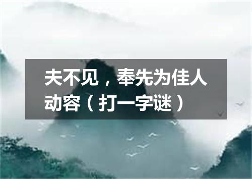 夫不见，奉先为佳人动容（打一字谜）