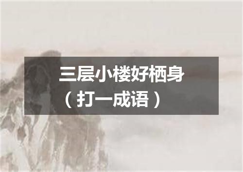 三层小楼好栖身（打一成语）