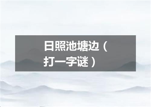 日照池塘边（打一字谜）
