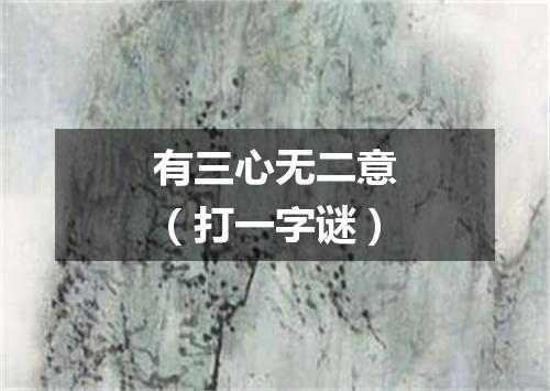 有三心无二意（打一字谜）