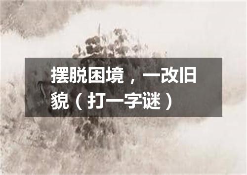 摆脱困境，一改旧貌（打一字谜）