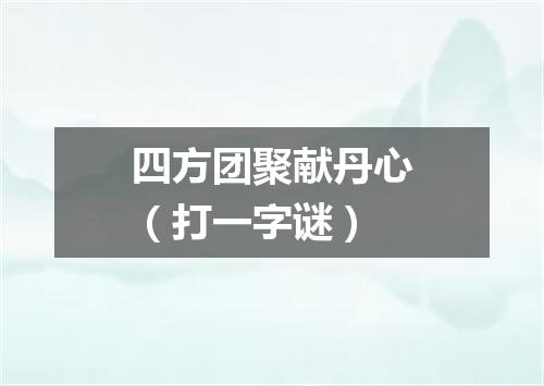 四方团聚献丹心（打一字谜）