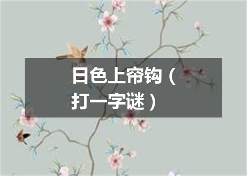 日色上帘钩（打一字谜）