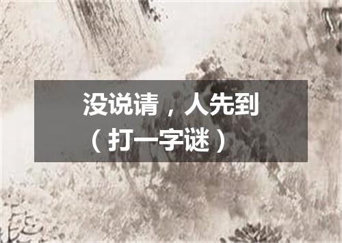 没说请，人先到（打一字谜）