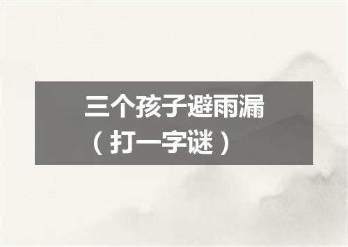 三个孩子避雨漏（打一字谜）