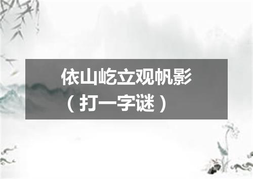 依山屹立观帆影（打一字谜）