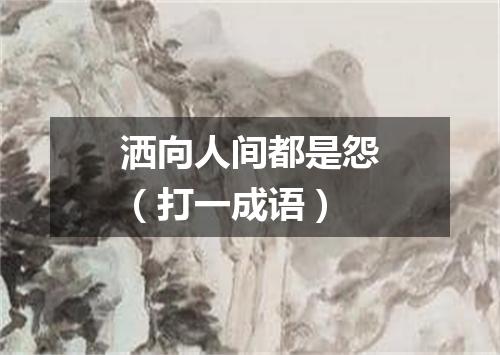 洒向人间都是怨（打一成语）