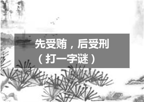 先受贿，后受刑（打一字谜）