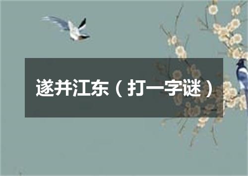 遂并江东（打一字谜）