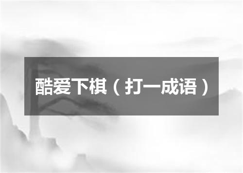 酷爱下棋（打一成语）