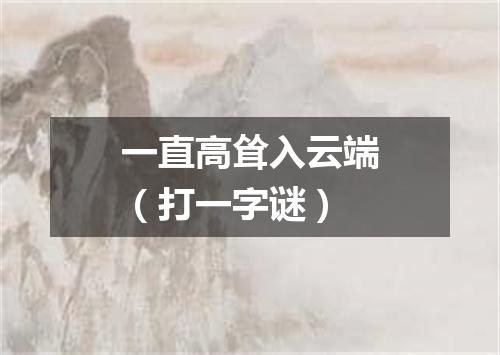 一直高耸入云端（打一字谜）