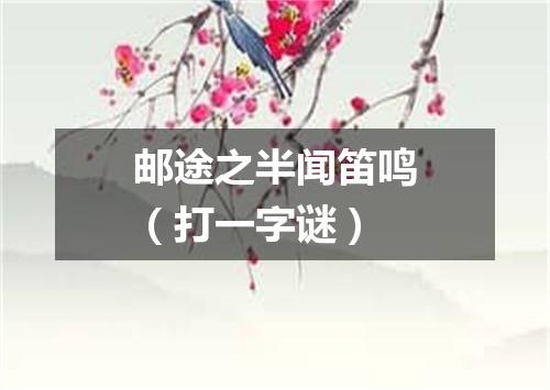 邮途之半闻笛鸣（打一字谜）
