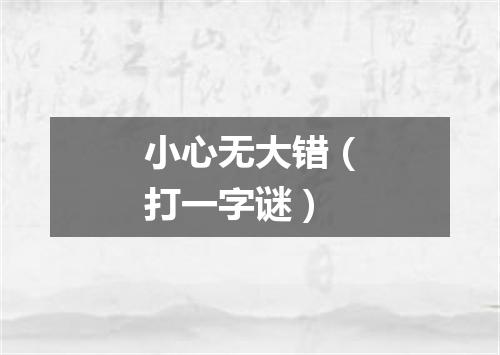 小心无大错（打一字谜）