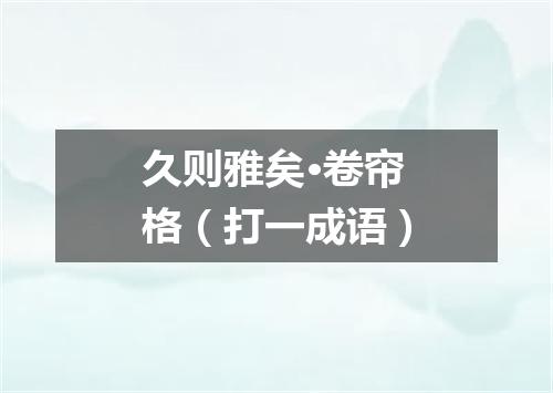 久则雅矣·卷帘格（打一成语）