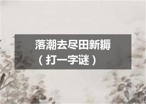 落潮去尽田新耨（打一字谜）
