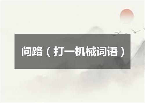 问路（打一机械词语）