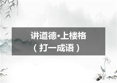 讲道德·上楼格（打一成语）