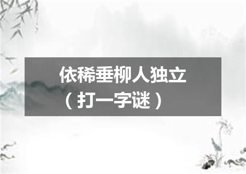 依稀垂柳人独立（打一字谜）