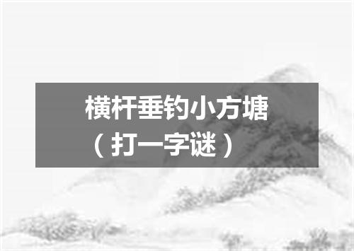 横杆垂钓小方塘（打一字谜）