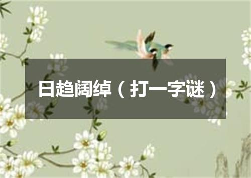 日趋阔绰（打一字谜）