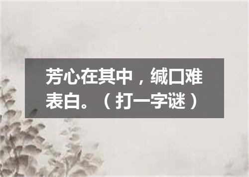 芳心在其中，缄口难表白。（打一字谜）
