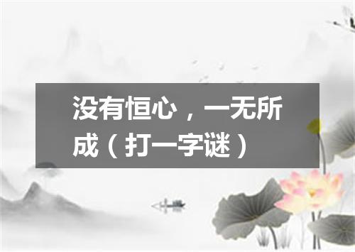 没有恒心，一无所成（打一字谜）