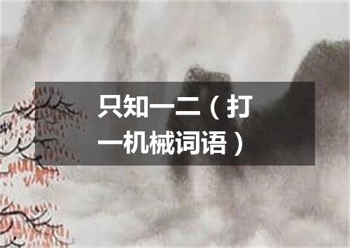 只知一二（打一机械词语）