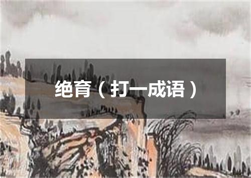 绝育（打一成语）