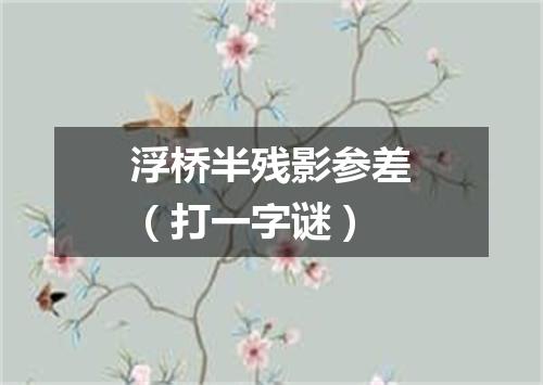 浮桥半残影参差（打一字谜）