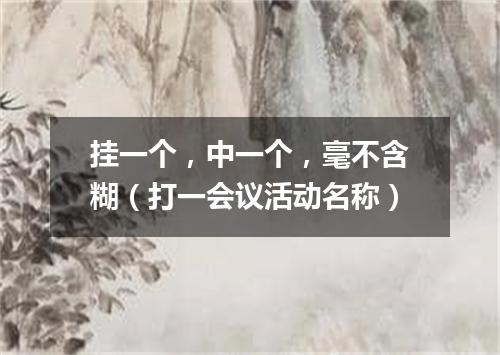 挂一个，中一个，毫不含糊（打一会议活动名称）