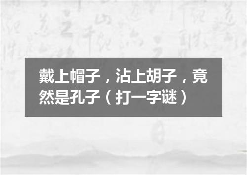 戴上帽子，沾上胡子，竟然是孔子（打一字谜）