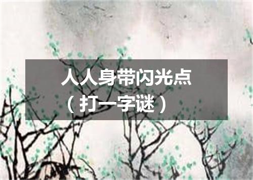 人人身带闪光点（打一字谜）