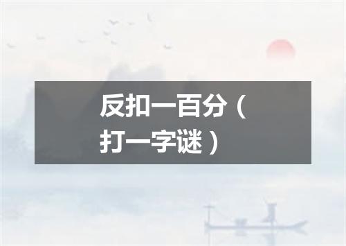 反扣一百分（打一字谜）